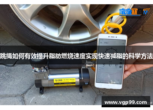 跳绳如何有效提升脂肪燃烧速度实现快速减脂的科学方法